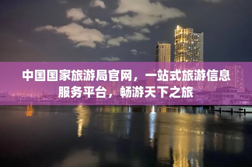 中国国家旅游局官网，一站式旅游信息服务平台，畅游天下之旅