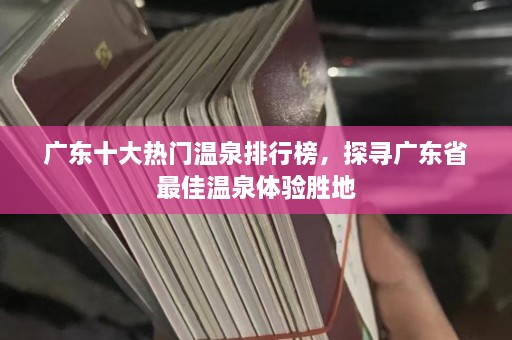 广东十大热门温泉排行榜，探寻广东省最佳温泉体验胜地