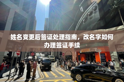 姓名变更后签证处理指南，改名字如何办理签证手续