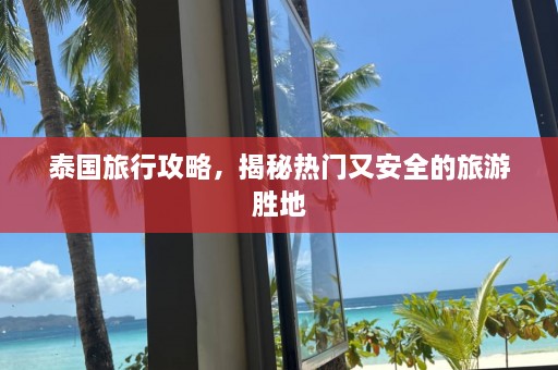 泰国旅行攻略，揭秘热门又安全的旅游胜地