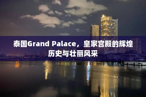 泰国Grand Palace，皇家宫殿的辉煌历史与壮丽风采