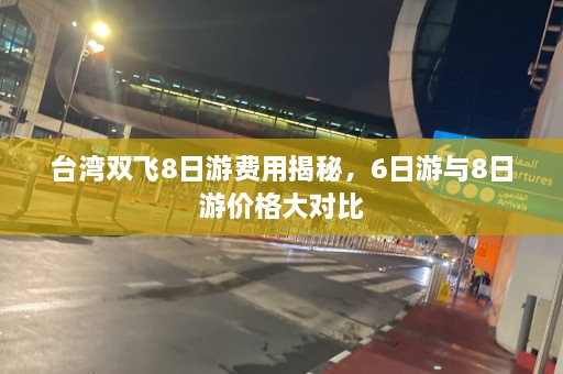 台湾双飞8日游费用揭秘，6日游与8日游价格大对比