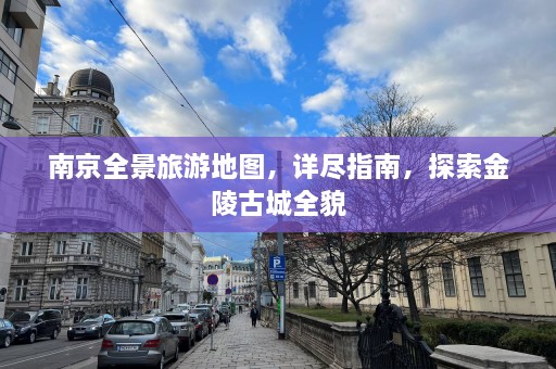 南京全景旅游地图，详尽指南，探索金陵古城全貌