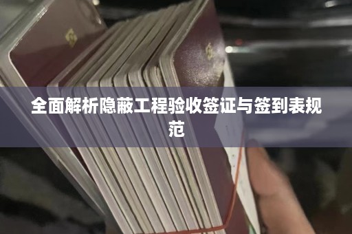 全面解析隐蔽工程验收签证与签到表规范