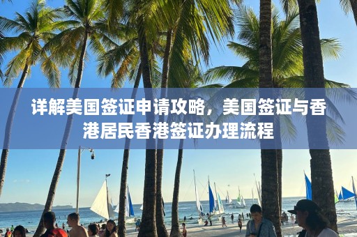 详解美国签证申请攻略，美国签证与香港居民香港签证办理流程