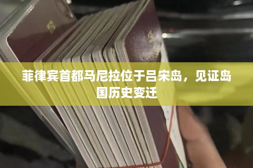 菲律宾首都马尼拉位于吕宋岛，见证岛国历史变迁