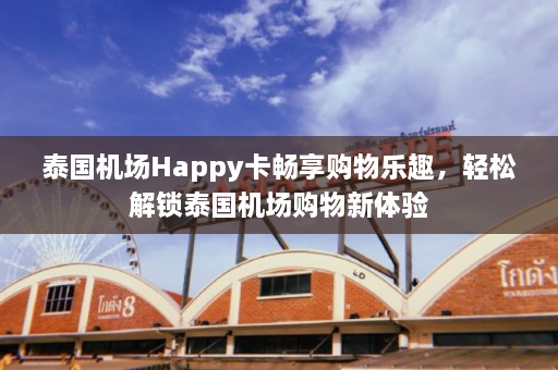 泰国机场Happy卡畅享购物乐趣，轻松解锁泰国机场购物新体验