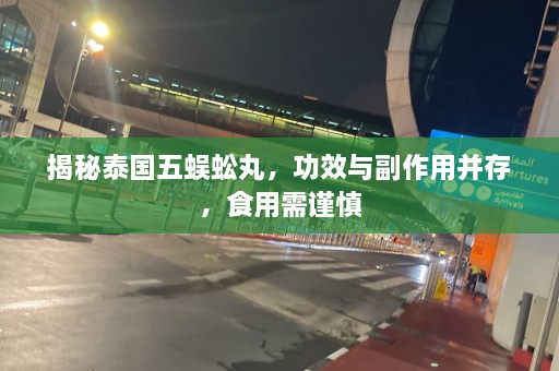 揭秘泰国五蜈蚣丸，功效与副作用并存，食用需谨慎