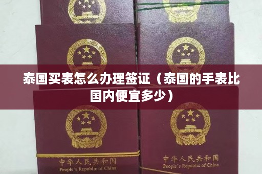 泰国买表怎么办理签证（泰国的手表比国内便宜多少）  第1张