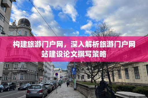 构建旅游门户网，深入解析旅游门户网站建设论文撰写策略