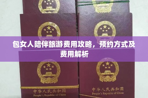 包女人陪伴旅游费用攻略，预约方式及费用解析