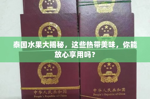 泰国水果大揭秘，这些热带美味，你能放心享用吗？