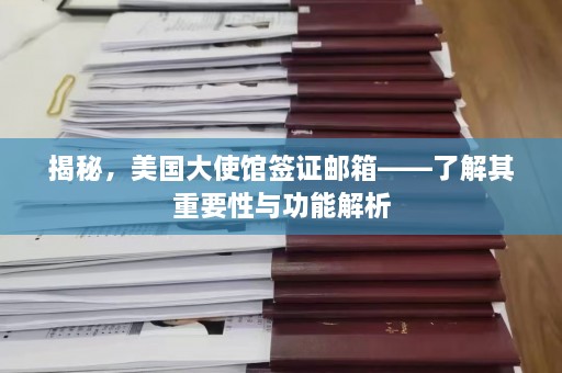 揭秘，美国大使馆签证邮箱——了解其重要性与功能解析