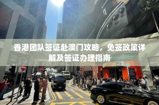 香港团队签证赴澳门攻略，免签政策详解及签证办理指南