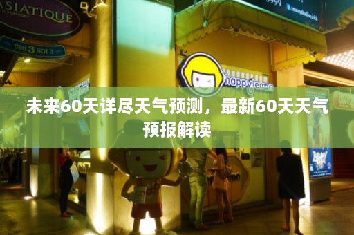 未来60天详尽天气预测，最新60天天气预报解读