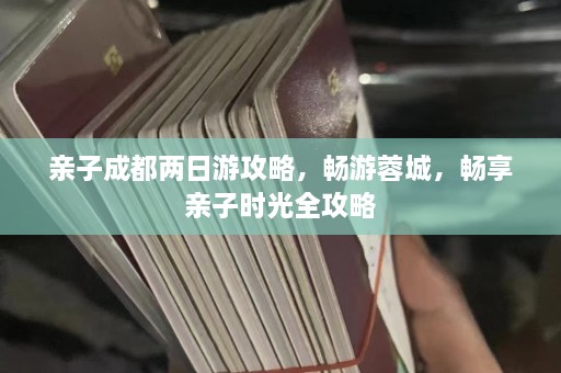 亲子成都两日游攻略，畅游蓉城，畅享亲子时光全攻略