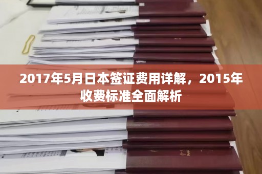 2017年5月日本签证费用详解，2015年收费标准全面解析