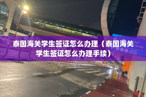 泰国海关学生签证怎么办理（泰国海关学生签证怎么办理手续）  第1张