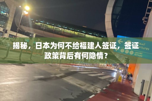 揭秘，日本为何不给福建人签证，签证政策背后有何隐情？