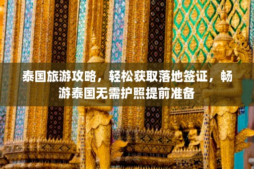 泰国旅游攻略，轻松获取落地签证，畅游泰国无需护照提前准备