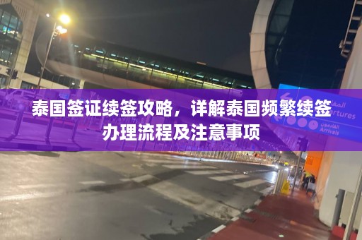 泰国签证续签攻略，详解泰国频繁续签办理流程及注意事项