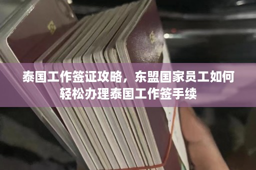 泰国工作签证攻略，东盟国家员工如何轻松办理泰国工作签手续