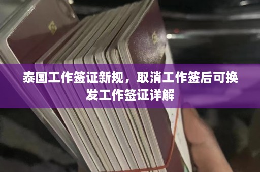 泰国工作签证新规，取消工作签后可换发工作签证详解