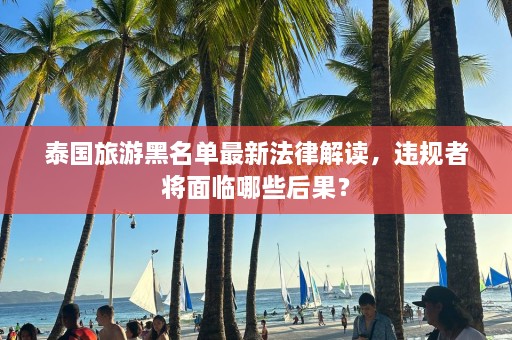 泰国旅游黑名单最新法律解读，违规者将面临哪些后果？