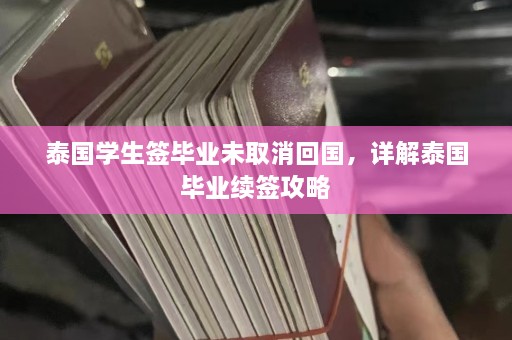 泰国学生签毕业未取消回国，详解泰国毕业续签攻略