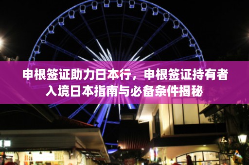 申根签证助力日本行，申根签证持有者入境日本指南与必备条件揭秘