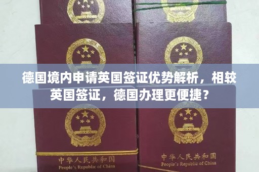 德国境内申请英国签证优势解析，相较英国签证，德国办理更便捷？