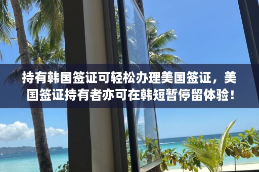 持有韩国签证可轻松办理美国签证，美国签证持有者亦可在韩短暂停留体验！