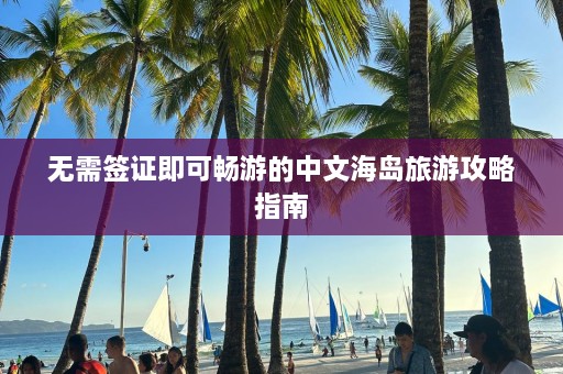 无需签证即可畅游的中文海岛旅游攻略指南