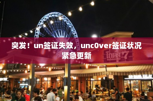 突发！un签证失效，unc0ver签证状况紧急更新