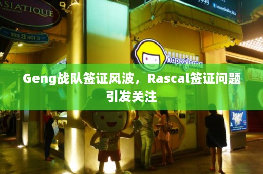 Geng战队签证风波，Rascal签证问题引发关注