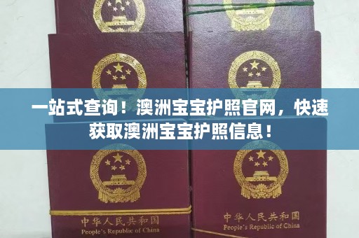 一站式查询！澳洲宝宝护照官网，快速获取澳洲宝宝护照信息！