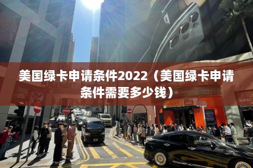 美国绿卡申请条件2022（美国绿卡申请条件需要多少钱）  第1张