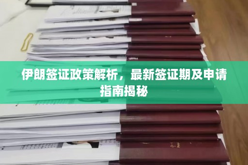 伊朗签证政策解析，最新签证期及申请指南揭秘