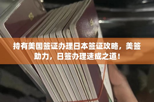 持有美国签证办理日本签证攻略，美签助力，日签办理速成之道！