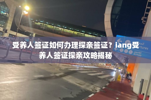 受养人签证如何办理探亲签证？iang受养人签证探亲攻略揭秘