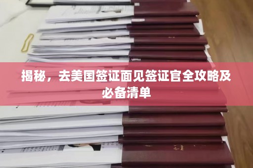 揭秘，去美国签证面见签证官全攻略及必备清单