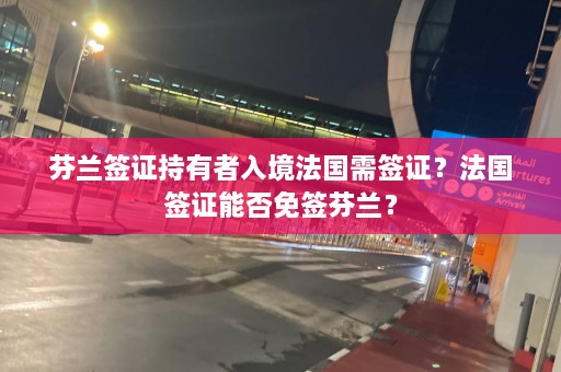 芬兰签证持有者入境法国需签证？法国签证能否免签芬兰？