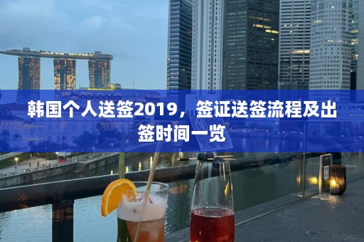 韩国个人送签2019，签证送签流程及出签时间一览