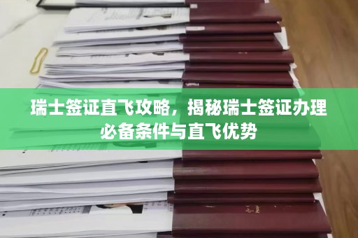 瑞士签证直飞攻略，揭秘瑞士签证办理必备条件与直飞优势