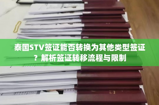 泰国STV签证能否转换为其他类型签证？解析签证转移流程与限制