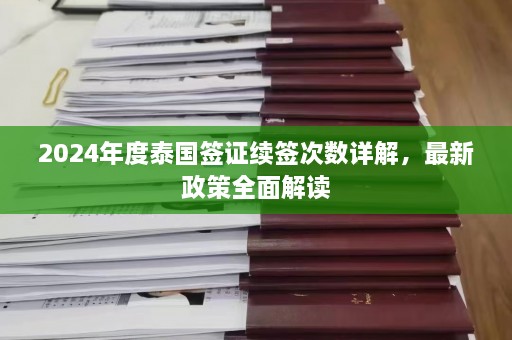 2024年度泰国签证续签次数详解，最新政策全面解读