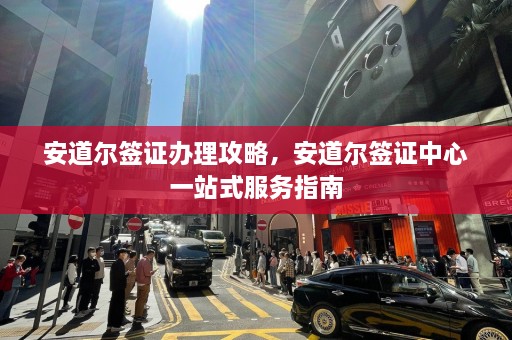 安道尔签证办理攻略，安道尔签证中心一站式服务指南