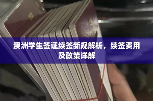 澳洲学生签证续签新规解析，续签费用及政策详解