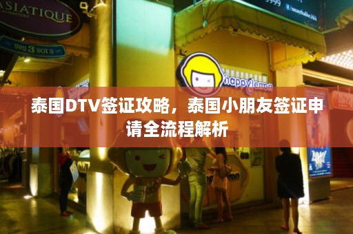 泰国DTV签证攻略，泰国小朋友签证申请全流程解析