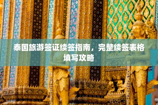 泰国旅游签证续签指南，完整续签表格填写攻略